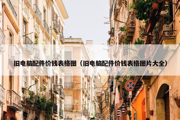 旧电脑配件价钱表格图（旧电脑配件价钱表格图片大全）