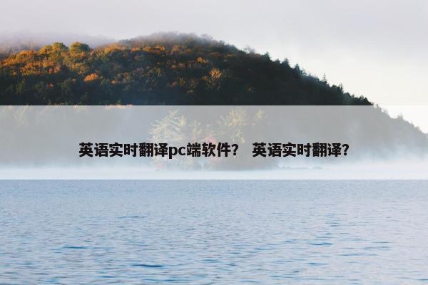 英语实时翻译pc端软件？ 英语实时翻译？