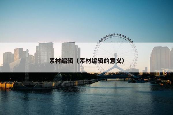 素材编辑（素材编辑的意义）