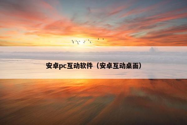 安卓pc互动软件（安卓互动桌面）