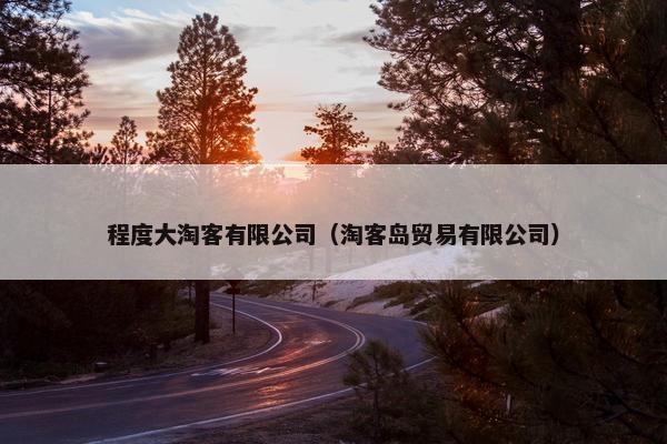 程度大淘客有限公司（淘客岛贸易有限公司）