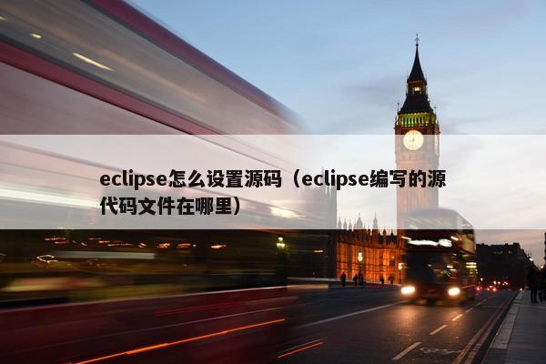 eclipse怎么设置源码（eclipse编写的源代码文件在哪里）