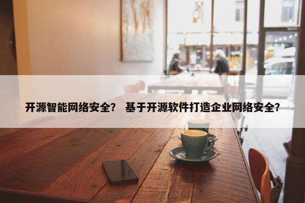 开源智能网络安全？ 基于开源软件打造企业网络安全？