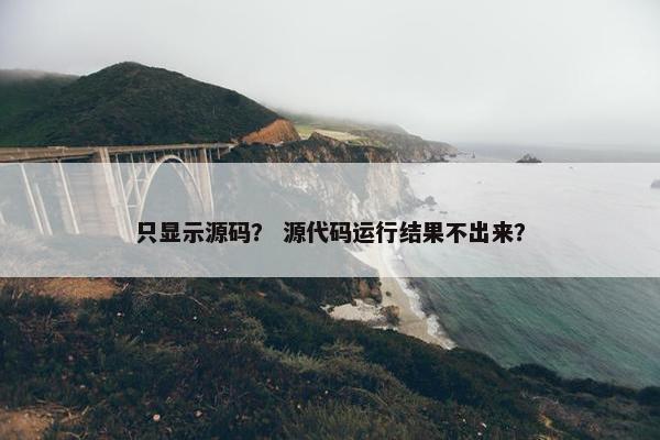 只显示源码？ 源代码运行结果不出来？
