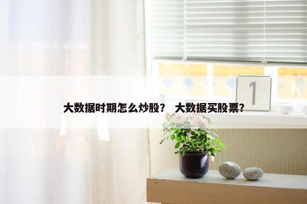 大数据时期怎么炒股？ 大数据买股票？