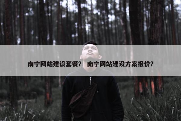 南宁网站建设套餐？ 南宁网站建设方案报价？