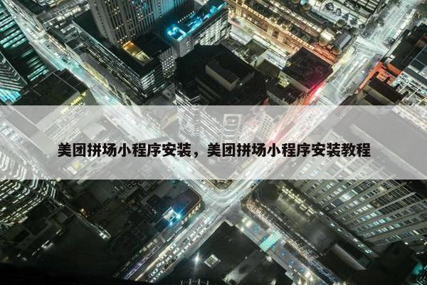 美团拼场小程序安装，美团拼场小程序安装教程