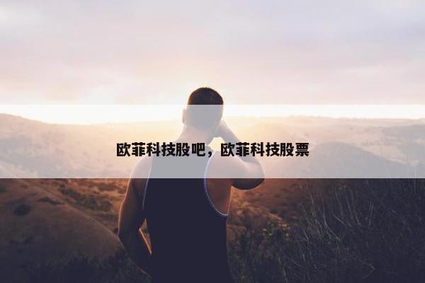 欧菲科技股吧，欧菲科技股票