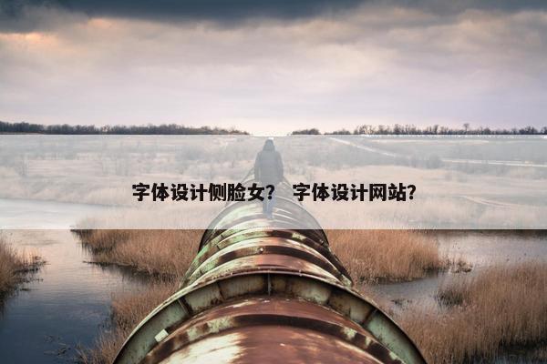 字体设计侧脸女？ 字体设计网站？