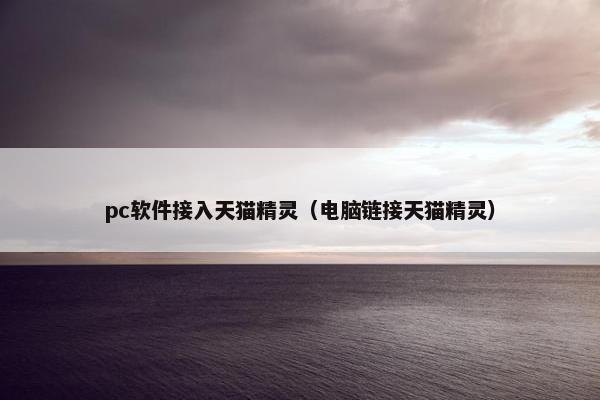 pc软件接入天猫精灵（电脑链接天猫精灵）