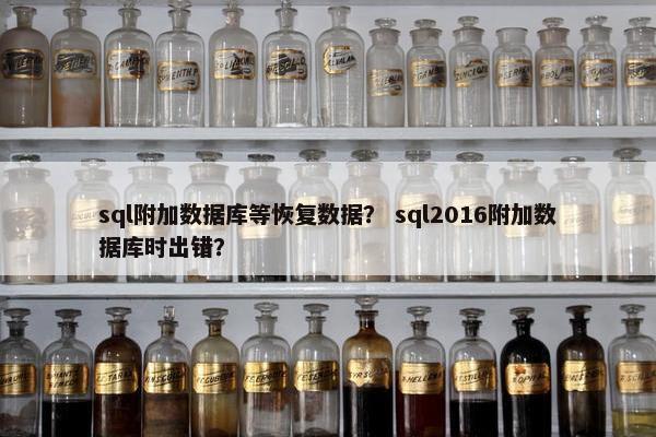 sql附加数据库等恢复数据？ sql2016附加数据库时出错？