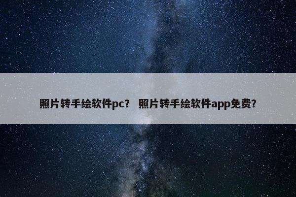 照片转手绘软件pc？ 照片转手绘软件app免费？