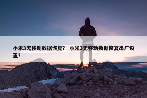 小米3无移动数据恢复？ 小米3无移动数据恢复出厂设置？