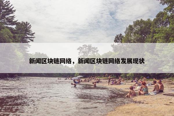 新闻区块链网络，新闻区块链网络发展现状