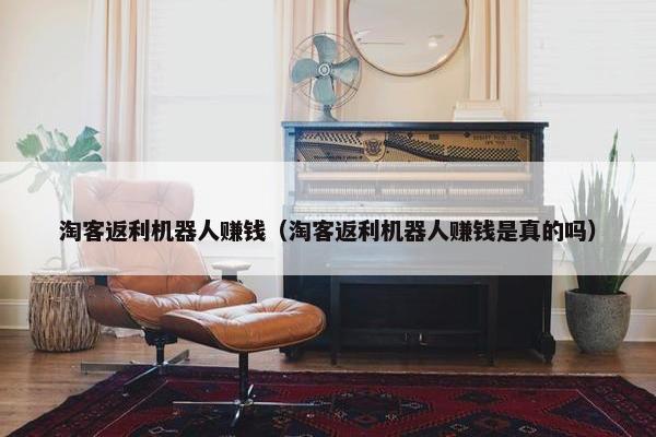 淘客返利机器人赚钱（淘客返利机器人赚钱是真的吗）