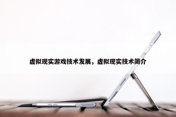 虚拟现实游戏技术发展，虚拟现实技术简介
