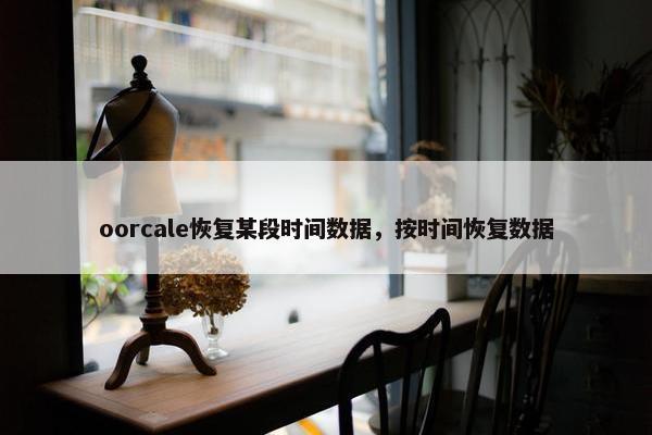 oorcale恢复某段时间数据，按时间恢复数据