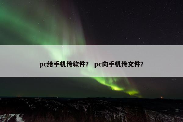 pc给手机传软件？ pc向手机传文件？