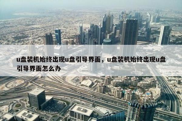 u盘装机始终出现u盘引导界面，u盘装机始终出现u盘引导界面怎么办