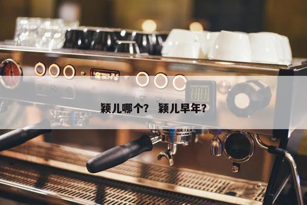 颖儿哪个？ 颖儿早年？
