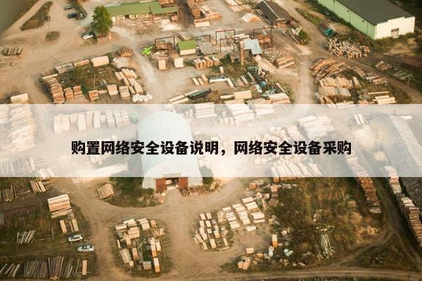 购置网络安全设备说明，网络安全设备采购