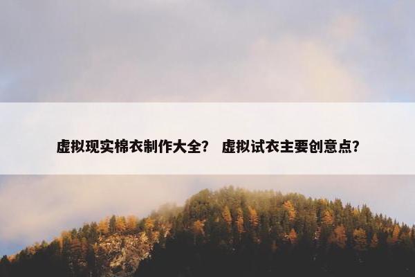 虚拟现实棉衣制作大全？ 虚拟试衣主要创意点？
