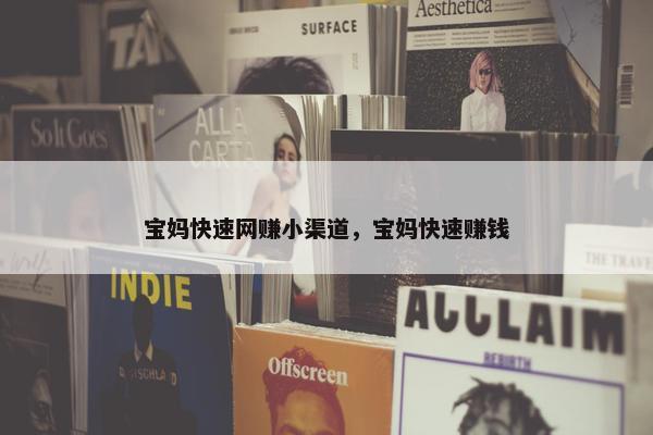 宝妈快速网赚小渠道，宝妈快速赚钱