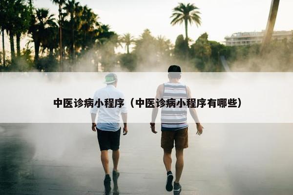 中医诊病小程序（中医诊病小程序有哪些）