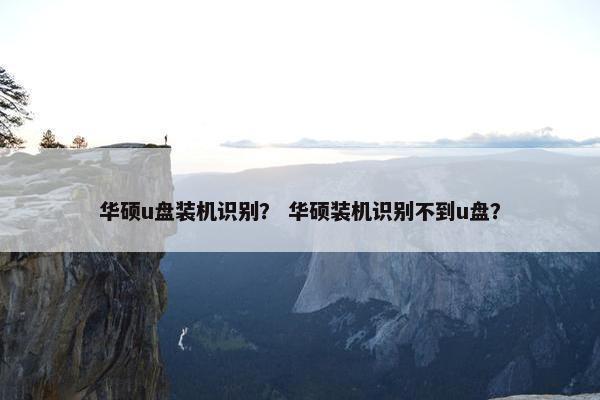 华硕u盘装机识别？ 华硕装机识别不到u盘？