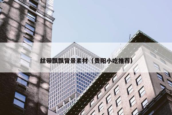 丝带飘飘背景素材（贵阳小吃推荐）