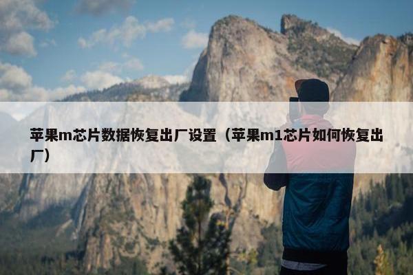 苹果m芯片数据恢复出厂设置（苹果m1芯片如何恢复出厂）