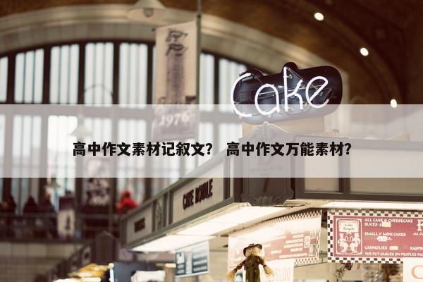 高中作文素材记叙文？ 高中作文万能素材？