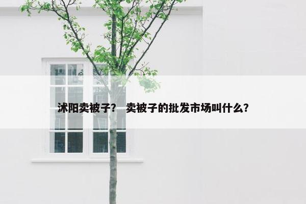 沭阳卖被子？ 卖被子的批发市场叫什么？