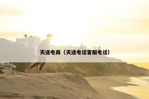 天途电商（天途电话客服电话）