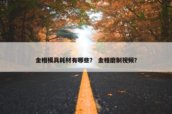 金相模具耗材有哪些？ 金相磨制视频？