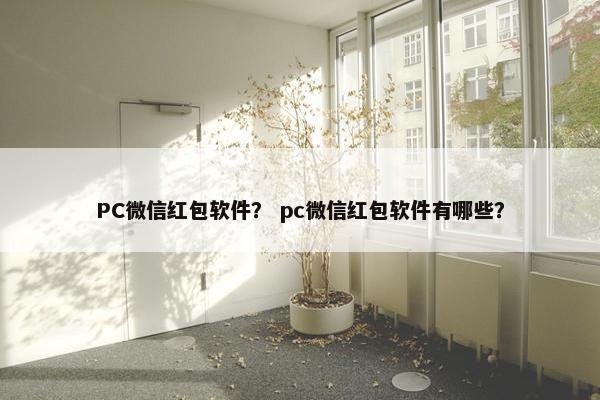 PC微信红包软件？ pc微信红包软件有哪些？