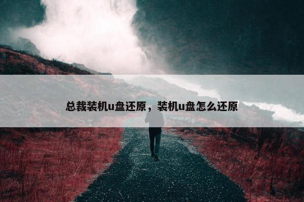 总裁装机u盘还原，装机u盘怎么还原