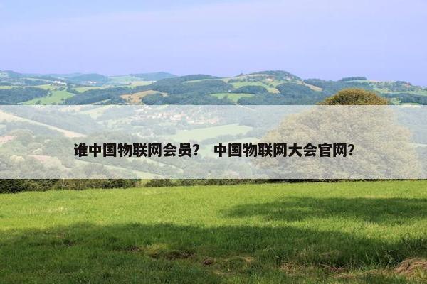 谁中国物联网会员？ 中国物联网大会官网？