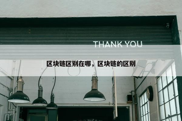 区块链区别在哪，区块链的区别