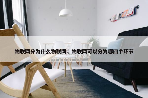 物联网分为什么物联网，物联网可以分为哪四个环节