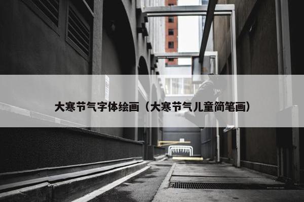 大寒节气字体绘画（大寒节气儿童简笔画）