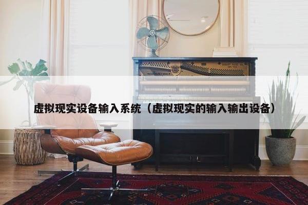 虚拟现实设备输入系统（虚拟现实的输入输出设备）
