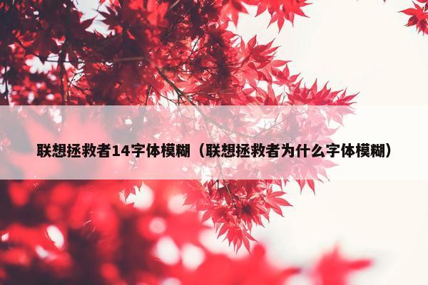 联想拯救者14字体模糊（联想拯救者为什么字体模糊）