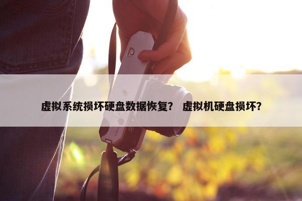 虚拟系统损坏硬盘数据恢复？ 虚拟机硬盘损坏？