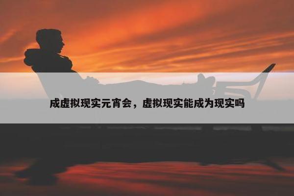 成虚拟现实元宵会，虚拟现实能成为现实吗