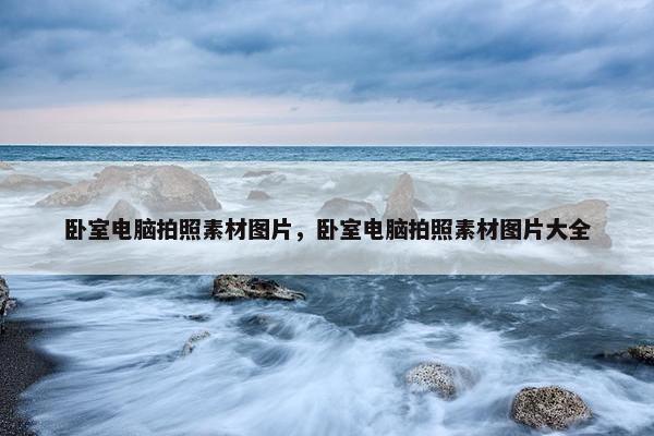 卧室电脑拍照素材图片，卧室电脑拍照素材图片大全
