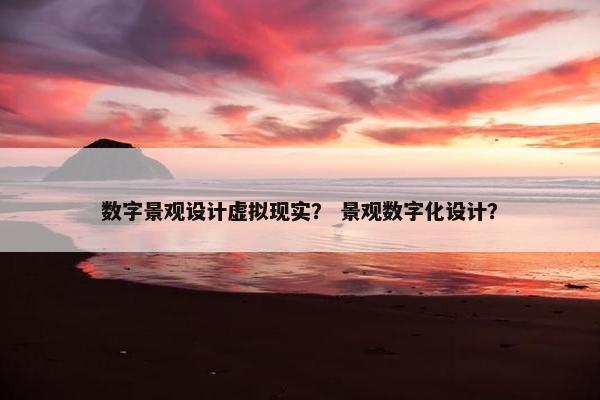 数字景观设计虚拟现实？ 景观数字化设计？