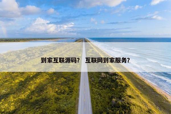 到家互联源码？ 互联网到家服务？