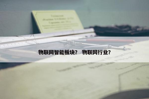 物联网智能板块？ 物联网行业？