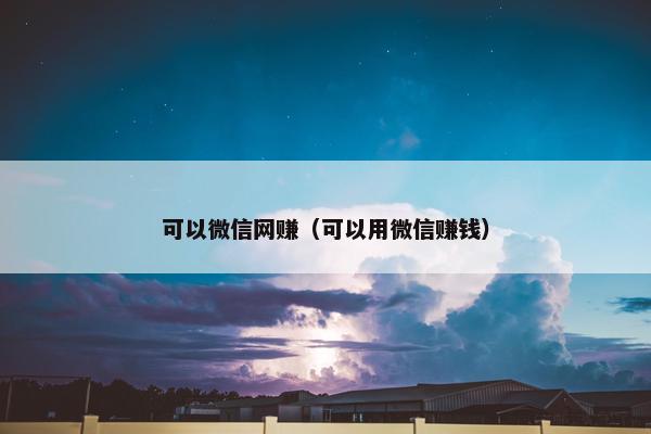 可以微信网赚（可以用微信赚钱）